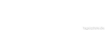 Zitat von Autor b.z.w. Quelle Johann Gottfried Seume Wer den Tod fürchtet, hat das Leben verloren.
 - Tageszitate