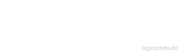 Zitat von Autor b.z.w. Quelle Wilhelm Busch Wer leben will, der mu&szlig; was tun.
 - Tageszitate