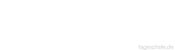 Zitat von Autor b.z.w. Quelle Marc Aurel Blicke in dein Innerstes!
Da drinnen ist eine Quelle des Guten, die niemals aufhört zu sprudeln, solange du nicht aufhörst nachzugraben.
 - Tageszitate