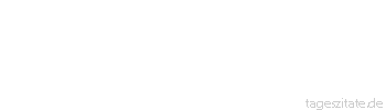 Zitat von Autor b.z.w. Quelle Arabisches Sprichwort Wer alles haben will, verliert alles.
 - Tageszitate