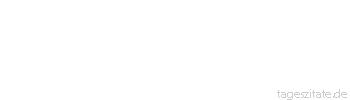 Zitat von Autor b.z.w. Quelle Arabisches Sprichwort Hilf mir, Herr; ich weiß nicht, was gut für mich ist, denn ich stecke Hals über Kopf im Labyrinth der Welt.
 - Tageszitate