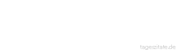 Zitat von Autor b.z.w. Quelle Georg Bernhard Shaw Hass ist die Rache des Feiglings daf&uuml;r, dass er eingesch&uuml;chtert ist.
 - Tageszitate