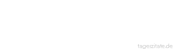 Zitat von Autor b.z.w. Quelle Arabisches Sprichwort Wer auf die Speise eines andern traut, der kann lange hungern.
 - Tageszitate