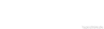 Zitat von Autor b.z.w. Quelle Arabisches Sprichwort Ich habe es dir doch gesagt, du Dummer, ehe du freitest, dass die Frau jeden Tag hundert Forderungen hat.
 - Tageszitate