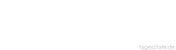Zitat von Autor b.z.w. Quelle Wilhelm von Humboldt Der Tod ist kein Abschnitt des Daseins, sondern nur ein Zwischenereignis, ein Übergang aus einer Form des endlichen Wesens in eine andere
 - Tageszitate