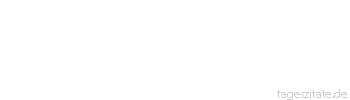 Zitat von Autor b.z.w. Quelle Luc de Clapiers Vauvenargues &Auml;ngstliche und um des geringsten Vorteils willen Zitternde tun so, als ob sie den Tod nicht f&uuml;rchteten.
 - Tageszitate