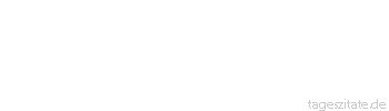 Zitat von Autor b.z.w. Quelle Wilhelm Busch Aber das bedenke stets: Wie man