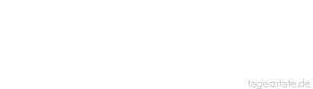 Zitat von Autor b.z.w. Quelle Johann Gottlieb Fichte Nicht einmal sich selbst vermag der Mensch zu lieben, es sei denn, dass er sich als Ewiges erfasse.
 - Tageszitate
