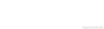 Zitat von Autor b.z.w. Quelle Marie von Ebner-Eschenbach Die wahre Ehrfurcht geht niemals aus der Furcht hervor.
 - Tageszitate