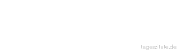 Zitat von Autor b.z.w. Quelle aus dem Kaukasus Als du zur Welt kamst waren alle froh; ob alle weinen, wenn du wieder gehst, hängt von dir ab.
 - Tageszitate