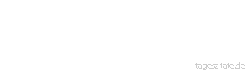 Zitat von Autor b.z.w. Quelle Arabisches Sprichwort Das M&auml;dchen, das seine Backen nicht schm&uuml;cken, schm&uuml;cken seine Gro&szlig;v&auml;ter.
 - Tageszitate