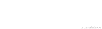 Zitat von Autor b.z.w. Quelle Emile Zola Es gilt zu erkennen, daß die einzige Belohnung des Lebens darin beschlossen liegt, es tapfer gelebt und tapfer die Aufgabe erfüllt zu haben, die es einem jeden stellt.
 - Tageszitate