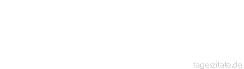 Zitat von Autor b.z.w. Quelle aus China Als du auf die Welt kamst, hast du geweint, und um dich herum freuten sich alle. Lebe so, dass wenn du die Welt verlässt, alle weinen und du allein lächelst.
 - Tageszitate