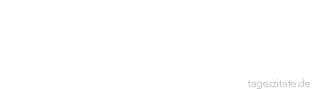 Zitat von Autor b.z.w. Quelle aus China Der Mensch wurzelt in seinen Ahnen - aber alle Dinge haben ihre Wurzeln im Himmel.
 - Tageszitate