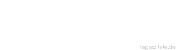 Zitat von Autor b.z.w. Quelle aus China Die Weisheit des Lebens besteht im Ausschalten der unwesentlichen Dinge.
 - Tageszitate