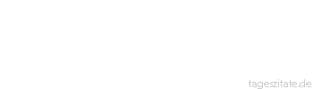 Zitat von Autor b.z.w. Quelle Arabisches Sprichwort Das Leben ist eine Quarant&auml;ne f&uuml;rs Paradies.
 - Tageszitate