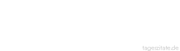 Zitat von Autor b.z.w. Quelle Gerhart Hauptmann Man darf nicht das Gras wachsen hören, sonst wird man taub.
 - Tageszitate