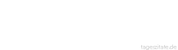 Zitat von Autor b.z.w. Quelle Jean-Jacques Rousseau Es gibt nichts weiter au&szlig;er dem, was du empfunden hast.
 - Tageszitate