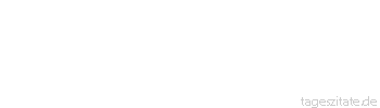 Zitat von Autor b.z.w. Quelle aus  China Fließendes Wasser fault nicht, Türangeln werden nicht wurmstichig.
 - Tageszitate