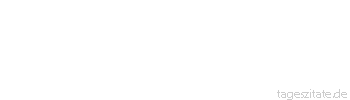 Zitat von Autor b.z.w. Quelle Johann Gottfried von Herder Der ganze Lebenslauf eines Menschen ist Verwandlung. 
 - Tageszitate