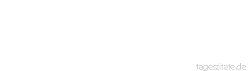 Zitat von Autor b.z.w. Quelle Johann Gottfried von Herder Die Sonne geht unter, damit Nacht werde und Menschen sich &uuml;ber eine neue Morgenr&ouml;te freuen m&ouml;gen. 
 - Tageszitate