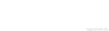 Zitat von Autor b.z.w. Quelle Johann Gottfried von Herder Die Staaten des K&ouml;nigs von Preu&szlig;en werden nicht gl&uuml;cklich sein, bis sie in der Verbr&uuml;derung zerteilt werden. 
 - Tageszitate