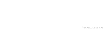 Zitat von Autor b.z.w. Quelle Johann Gottfried von Herder Die Tapfersten waren meistens die fr&ouml;hlichsten Menschen, M&auml;nner von offener, weiter Brust. 
 - Tageszitate