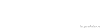 Zitat von Autor b.z.w. Quelle Johann Gottfried von Herder Drei Dinge sind zu einem Weibe n&ouml;tig: In ihr eine zarte Seele, goldne Zung