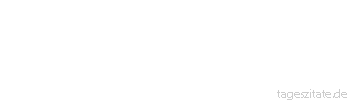 Zitat von Autor b.z.w. Quelle Johann Gottfried von Herder Du bist tugendhaft gewesen: Zeige mir deine Tugend auf. Sie ist null, sie ist nichts! Sie ist ein Gewebe von Entsagungen, ein Fazit von Zeros. 
 - Tageszitate