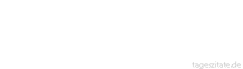 Zitat von Autor b.z.w. Quelle Johann Gottfried von Herder Ein Gesch&auml;ft auf der Welt, wollt ihr