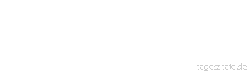 Zitat von Autor b.z.w. Quelle Johann Gottfried von Herder Kein Volk kann untergehen, dessen Staat wohl bestellt ist. 
 - Tageszitate