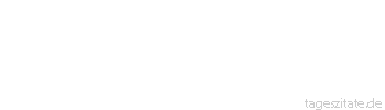 Zitat von Autor b.z.w. Quelle Johann Gottfried von Herder Reiz ist die Triebfeder unsres Daseins. 
 - Tageszitate