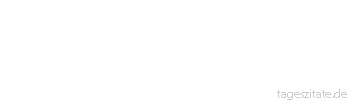 Zitat von Autor b.z.w. Quelle Johann Gottfried von Herder Vernunft aber und Billigkeit dauern, da Unsinn und Torheit sich und die Erde verwüsten. 
 - Tageszitate