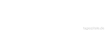 Zitat von Autor b.z.w. Quelle Johann Gottfried von Herder Was nicht gerettet werden kann, brenne. 
 - Tageszitate