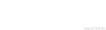 Zitat von Autor b.z.w. Quelle Johann Gottfried von Herder Wei&szlig;t du, was nie zu ers&auml;ttigen ist? Das Auge der Habsucht. Alle G&uuml;ter der Welt f&uuml;llen die H&ouml;hle nicht aus. 
 - Tageszitate