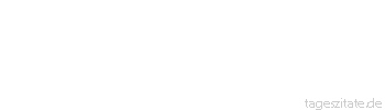 Zitat von Autor b.z.w. Quelle Johann Gottfried von Herder Wie wir sind, sind unsre Kinder. 
 - Tageszitate