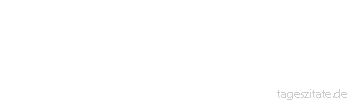 Zitat von Autor b.z.w. Quelle Arabisches Sprichwort Kommt deine Tochter mit ihrem Mann aus, geht’s noch an; wenn aber nicht, was hast du dann bei ihnen noch zu suchen.
 - Tageszitate