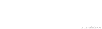Zitat von Autor b.z.w. Quelle Christian Morgenstern Das Leben ist die Suche des Nichts nach dem Etwas.
 - Tageszitate