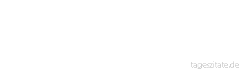 Zitat von Autor b.z.w. Quelle Friedrich Nietzsche Die stillen Worte sind es, die den Sturm bringen.
 - Tageszitate