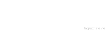 Zitat von Autor b.z.w. Quelle Friedrich Rückert Im selben Maß du willst empfangen, mußt du geben! Willst du ein ganzes Herz, so gib dein ganzes Leben. - Tageszitate