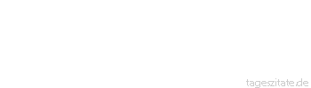 Zitat von Autor b.z.w. Quelle Friedrich von Schiller Nur der Irrtum ist das Leben, und das Wissen ist der Tod.
 - Tageszitate