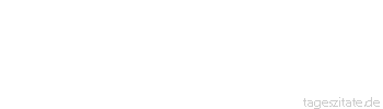 Zitat von Autor b.z.w. Quelle Arthur Schopenhauer All unser Übel kommt daher, daß wir nicht allein sein können.
 - Tageszitate